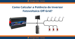 Como Calcular a Potência do Inversor Fotovoltaico Off Grid